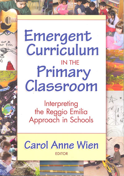 Emergent curriculum in the primary classroom :  interpreting the Reggio Emilia approach in schools / edited by Carol Anne Wien.