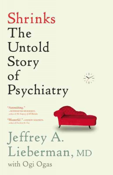 Shrinks : the untold story of psychiatry / Jeffrey A. Lieberman ; with Ogi Ogas.