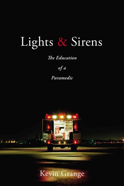 Lights & sirens : the education of a paramedic / Kevin Grange.