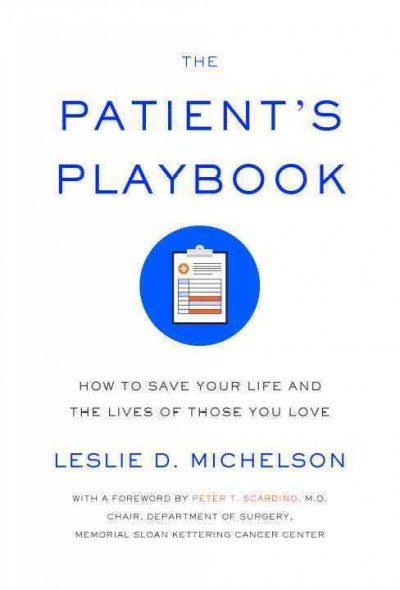 The patient's playbook : how to save your life and the lives of those you love / Leslie D. Michelson.
