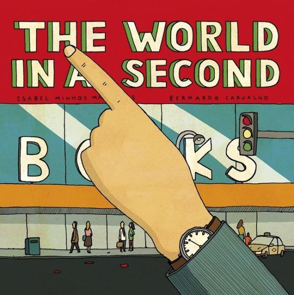 The world in a second / Isabel Minhós Martins, Bernardo P. Carvalho ; translated from the Portuguese by Lyn Miller-Lachmann.