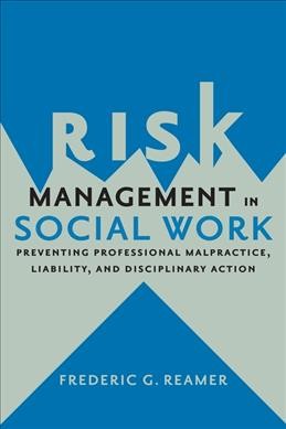 Risk management in social work : preventing professional malpractice, liability, and disciplinary action / Frederic G. Reamer ; legal review by Michael J. Racette, Esq.