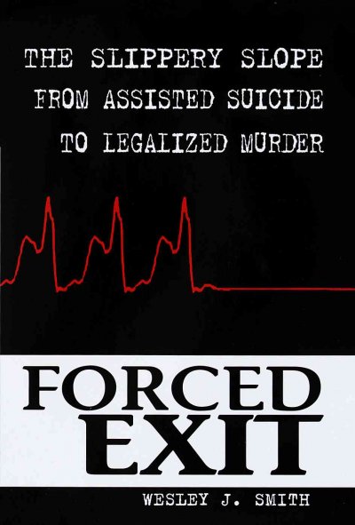 Forced exit : the slippery slope from assisted suicide to legalized murder / Wesley J. Smith.
