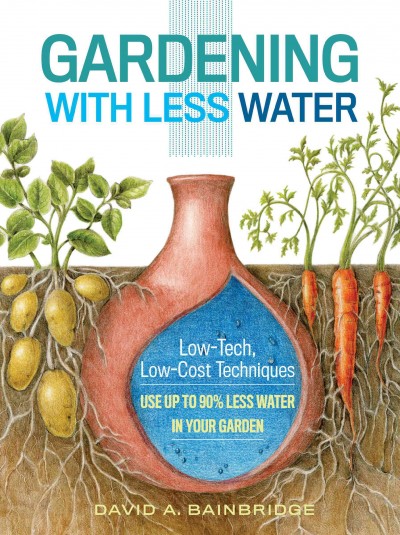 Gardening with less water : low-tech, low-cost techniques : using up to 90% less water in your garden / David A. Bainbridge.