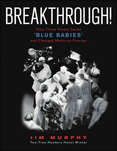 Breakthrough! : how three people saved "blue babies" and changed medicine forever / Jim Murphy.