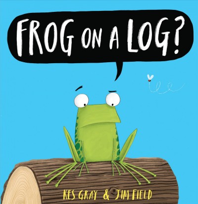 Frog on a log? / Kes Gray and Jim Field.