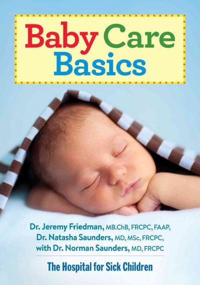 Baby care basics / Dr. Jeremy Friedman, MB, ChB, FRCPC, FAAP ; Dr. Natasha Saunders, MD, MSc, FRCPC ; with Dr. Norman Saunders, MD, FRCPC.