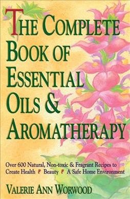 The complete book of essential oils and aromatherapy / by Valerie Ann Worwood.