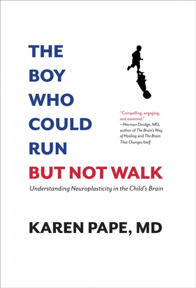 The boy who could run but not walk : understanding neuroplasticity in the child's brain / Karen Pape, MD, with Jonathan Webb.