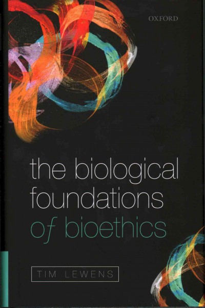 The biological foundations of bioethics / Tim Lewens.