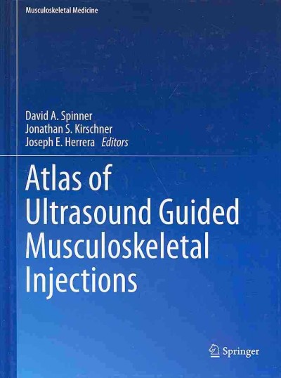 Atlas of ultrasound guided musculoskeletal injections / David A. Spinner, Jonathan S. Kirschner, Joseph E. Herrera, editors.