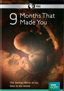 9 months that made you / a BBC production with PBS ; executire producers, Helen Thomas and Jonathan Renouf ; series producer, Gideon Bradshaw ; produced and directed by Naomi Austin, Helen Sage, and Martin Johnson.