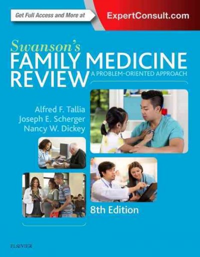 Swanson's family medicine review : a problem-oriented approach / editor-in-chief, Alfred F.Tallia, MD, MPH, Professor and Chair, Family Medicine and Community Health, Rutgers Robert Wood Johnson Medical School, New Brunswick, New Jersey ; co-editors, Joseph E. Scherger, MD, MPH, Vice President, Primary Care, Marie E. Pinizzotto, MD Chair of Academic Affairs, Eisenhower Medical Center, Rancho Mirage, California, Nancy W. Dickey, MD, President Emerita, Texas A&M Health Science Center, Professor, Family and Community Medicine, Professor and Interim Chair, Clinical and Translational Medicine,  Executive Director, Rural and Community Health Institute, Texas A&M Health Science Center College of Medicine, College Station, Texas.