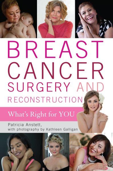 Breast cancer surgery and reconstruction : what's right for you / Patricia Anstett ; with photography by Kathleen Galligan.