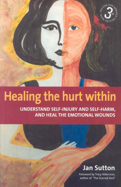 Healing the hurt within : understand self-injury and self-harm, and heal the emotional wounds / Jan Sutton.