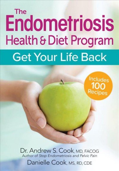 The endometriosis health & diet program : get your life back / Dr. Andrew S. Cook, MD, FACOG, Danielle Cook, MS, RD, CDE.