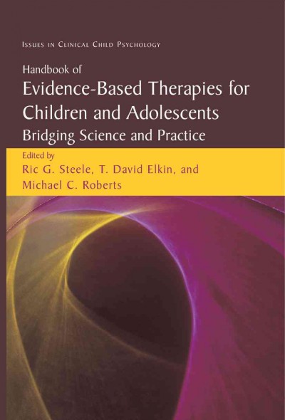 Handbook of evidence-based therapies for children and adolescents : bridging science and practice / edited by Ric G. Steele, T. David Elkin, Michael C. Roberts.