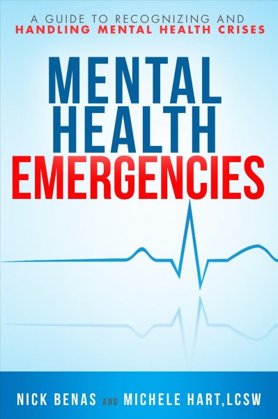 Mental health emergencies : a first-responder's guide to recognizing and handling mental health crises / Nick Benas and Michele Hart, LCSW ; foreword by Ben Biddick.