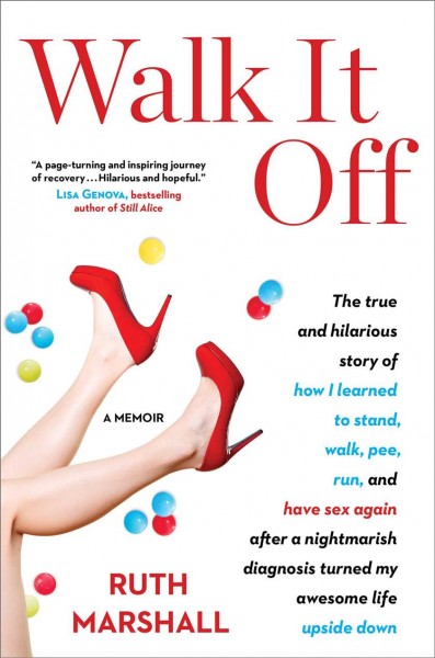 Walk it off : the true and hilarious story of how I learned to stand, walk, pee, run and have sex again after a nightmarish diagnosis turned my awesome life upside down : a memoir / Ruth Marshall.