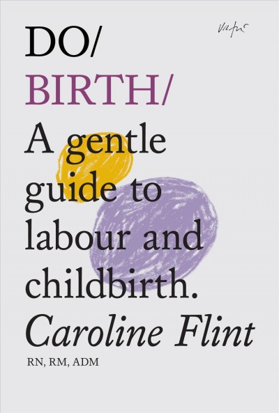 Do birth : a gentle guide to labour and childbirth / Caroline Flint RN RM ADM.