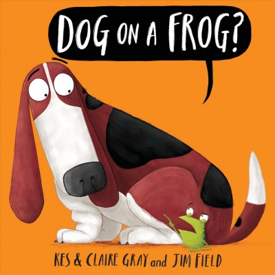 Dog on a frog? / by Kes & Claire Gray ; illustrated by Jim Field.