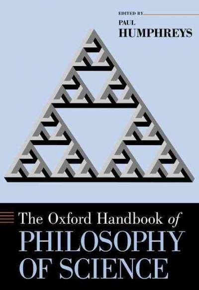 The Oxford handbook of philosophy of science / edited by Paul Humphreys ; advisory editors Anjan Chakravartty, Margaret Morrison, Andrea Woody.