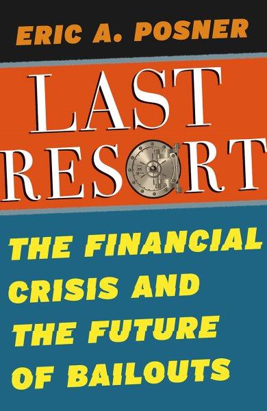 Last resort : the financial crisis and the future of bailouts / Eric A. Posner.