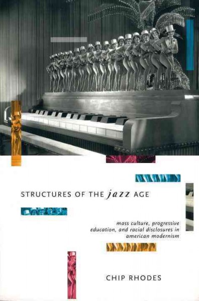 Structures of the Jazz Age : mass culture, progressive education, and racial discourse in American modernist fiction / Chip Rhodes.