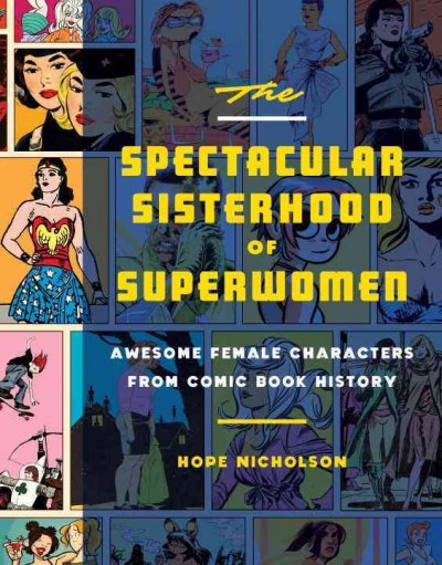 The spectacular sisterhood of superwomen : awesome female characters from comic book history / Hope Nicholson.
