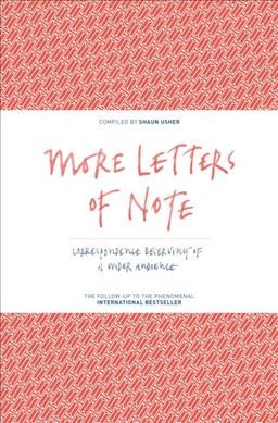 More letters of note : correspondence deserving of a wider audience / compiled by Shaun Usher.