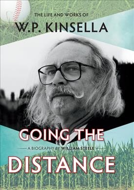 Going the distance : the life and works of W.P. Kinsella / William Steele.
