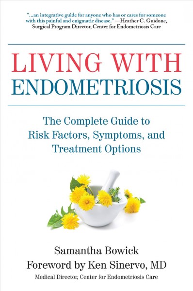 Living with endometriosis : the complete guide to risk factors, symptoms, and treatment options / Samantha Bowick ; foreword by Ken Sinvervo, MD.