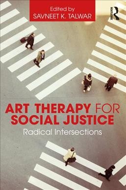 Art therapy for social justice : radical intersections / edited by Savneet K. Talwar.