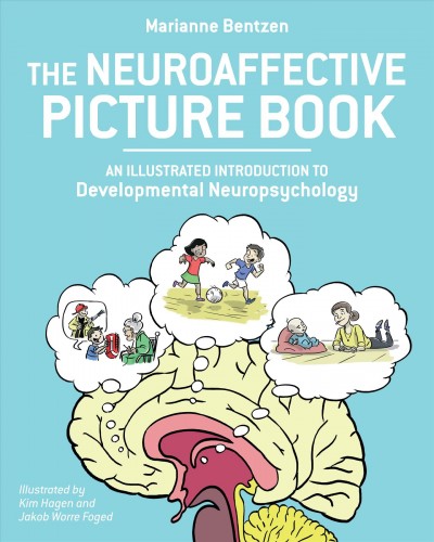 The neuroaffective picture book : an illustrated introduction to developmental neuropsychology / Marianne Bentzen; illustrated by Kim Hagen and Jakob Worre Foged.