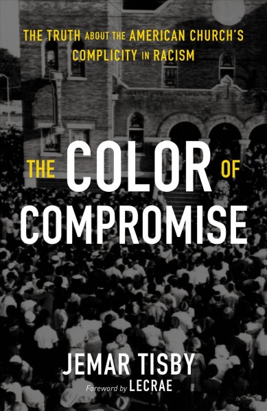 The color of compromise : the truth about the American church's complicity in racism / Jemar Tisby.