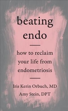 Beating endo : how to reclaim your life from endometriosis / Iris Kerin Orbuch, MD and Amy Stein, DPT.