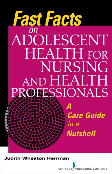 Fast facts on adolescent health for nursing and health professionals : a care guide in a nutshell / Judith Wheaton Herrman.