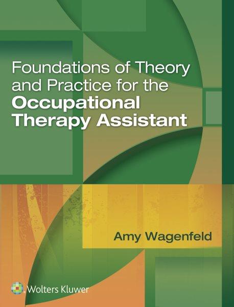 Foundations of theory and practice for the occupational therapy assistant / Amy Wagenfeld.