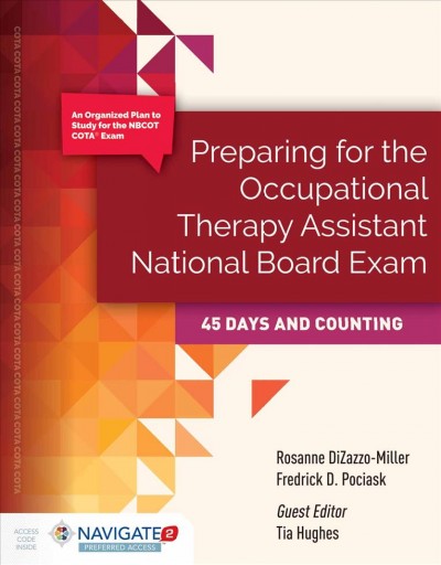 Preparing for the occupational therapy assistant national board exam : 45 days and counting / edited by Rosanne DiZazzo-Miller, Fredrick D. Pociask ; guest editor, Tia Hughes.