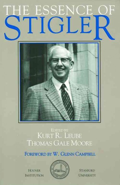 The essence of Stigler / edited by Kurt R. Leube, Thomas Gale Moore ; foreword by W. Glenn Campbell. --
