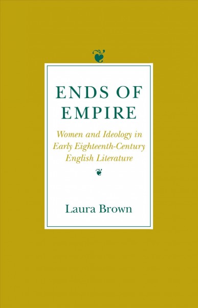 Ends of empire : women and ideology in early eighteenth-century English literature / Laura Brown. --