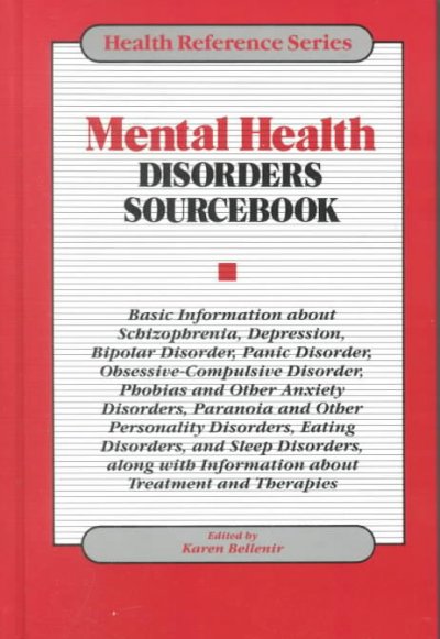 Mental health disorders sourcebook : basic information about schizophrenia, depression, bipolar disorder, panic disorder, obsessive-compulsive disorder, phobias and other anxiety disorders, paranoia and other personality disorders, eating disorders, and sleep disorders, along with information about treatment and therapies / edited by Karen Bellenir.