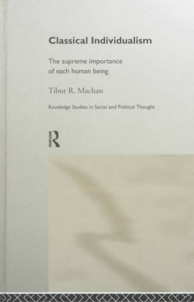 Classical individualism : the supreme importance of each human being / Tibor R. Machan.