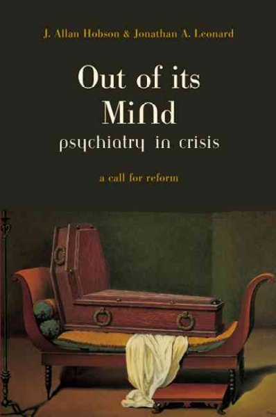 Out of its mind : psychiatry in crisis : a call for reform / J. Allan Hobson, Jonathan A. Leonard.