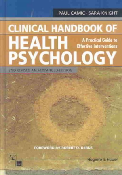 Clinical handbook of health psychology : a practical guide to effective interventions / edited by Paul M. Camic, Sara J. Knight with a foreword by Robert D. Kerns