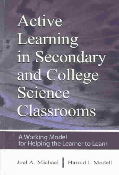 Active learning in secondary and college science classrooms : a working model for helping the learner to learn / Joel A. Michael, Harold I. Modell.