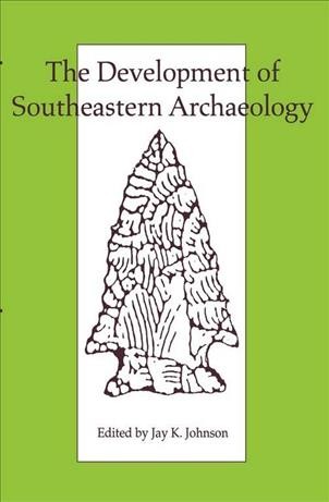 The Development of southeastern archaeology / edited by Jay K. Johnson.