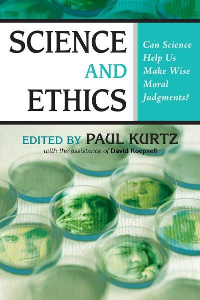 Science and ethics : can science help us make wise moral judgments? / edited by Paul Kurtz with the assistance of David Koepsell.
