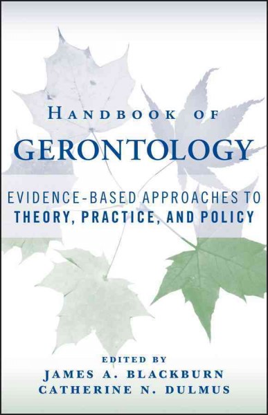 Handbook of gerontology : evidence-based approaches to theory, practice, and policy / edited by James A. Blackburn, Catherine N. Dulmus.