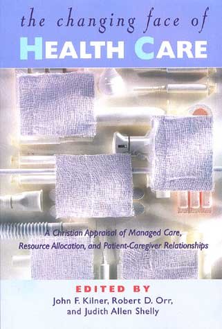 The changing face of health care : a Christian appraisal of managed care, resource allocation, and patient-caregiver relationships / edited by John F. Kilner, Robert D. Orr, Judith Allen Shelly.